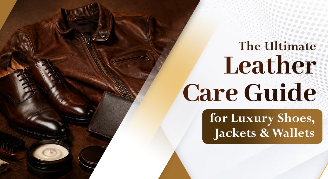 The Ultimate Leather Care Guide for Luxury Shoes, Jackets & Wallets